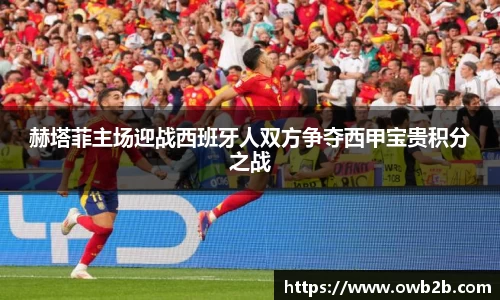 赫塔菲主场迎战西班牙人双方争夺西甲宝贵积分之战