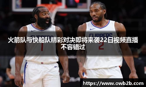 火箭队与快船队精彩对决即将来袭22日视频直播不容错过