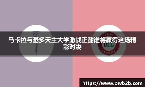 马卡拉与基多天主大学激战正酣谁将赢得这场精彩对决